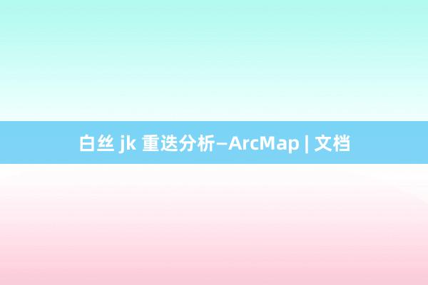 白丝 jk 重迭分析—ArcMap | 文档