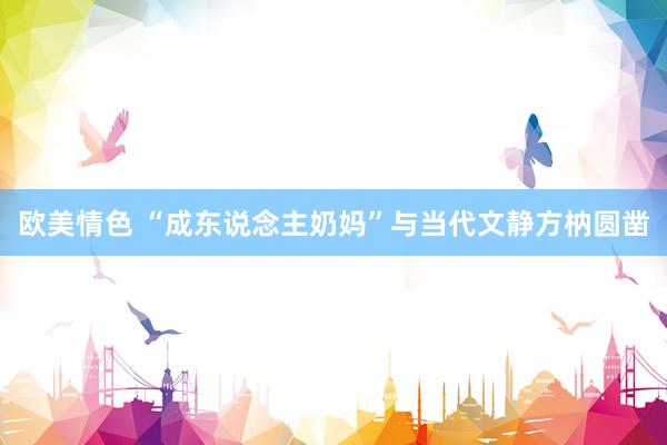 欧美情色 “成东说念主奶妈”与当代文静方枘圆凿