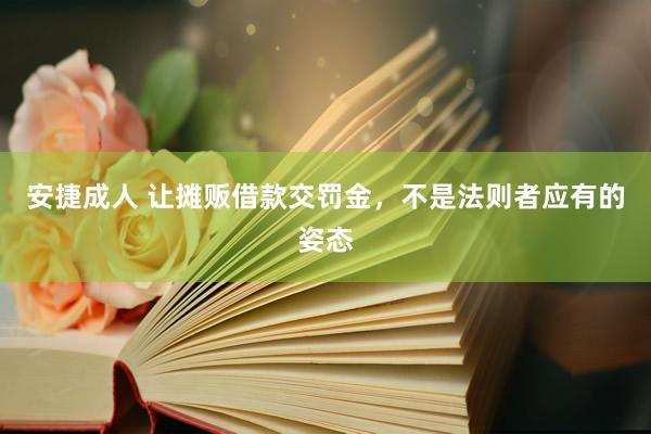 安捷成人 让摊贩借款交罚金，不是法则者应有的姿态