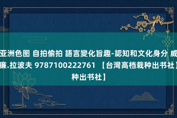 亚洲色图 自拍偷拍 語言變化旨趣-認知和文化身分 威廉.拉波夫 9787100222761 【台灣高档栽种出书社】