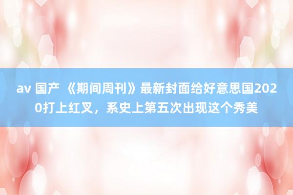 av 国产 《期间周刊》最新封面给好意思国2020打上红叉，系史上第五次出现这个秀美
