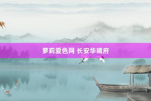 萝莉爱色网 长安华曦府