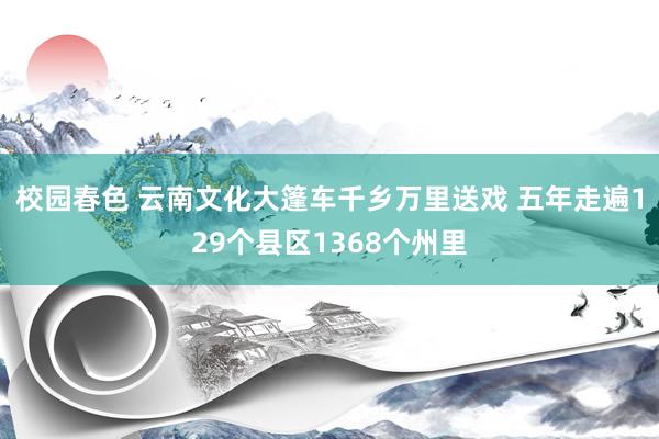 校园春色 云南文化大篷车千乡万里送戏 五年走遍129个县区1368个州里
