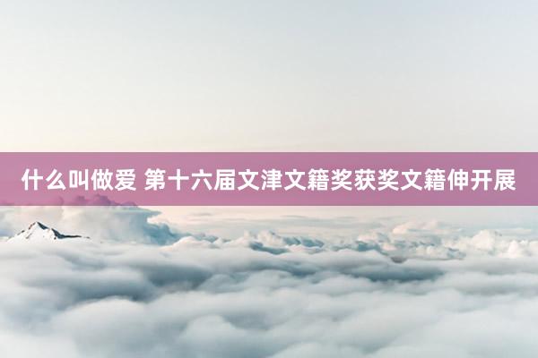 什么叫做爱 第十六届文津文籍奖获奖文籍伸开展