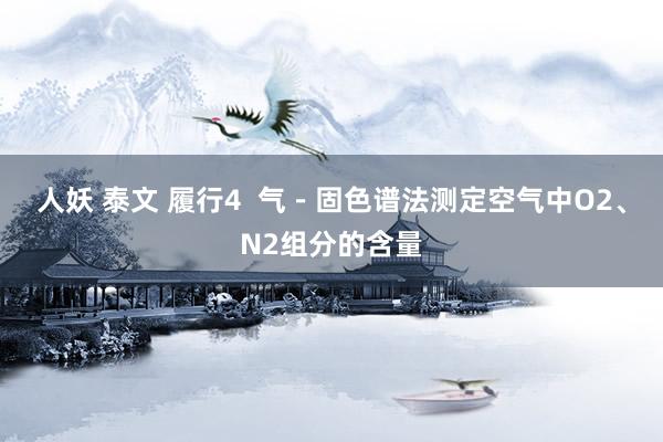人妖 泰文 履行4  气－固色谱法测定空气中O2、N2组分的含量