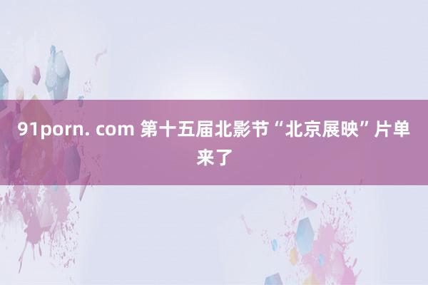 91porn. com 第十五届北影节“北京展映”片单来了