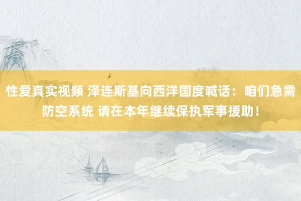 性爱真实视频 泽连斯基向西洋国度喊话：咱们急需防空系统 请在本年继续保执军事援助！