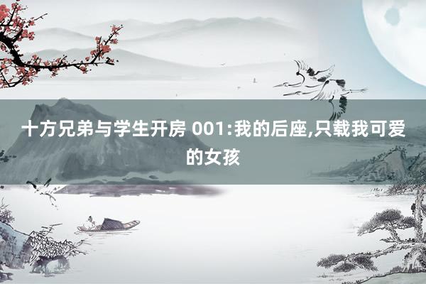 十方兄弟与学生开房 001:我的后座，只载我可爱的女孩
