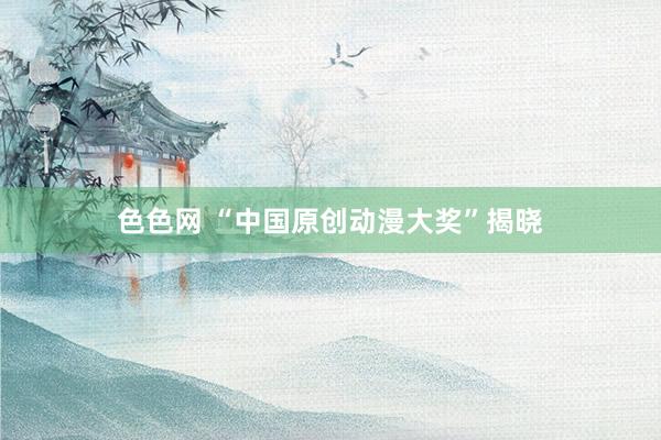 色色网 “中国原创动漫大奖”揭晓