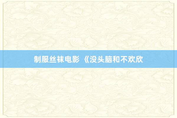 制服丝袜电影 《没头脑和不欢欣